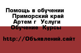 Помощь в обучении.  - Приморский край, Артем г. Услуги » Обучение. Курсы   